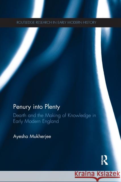 Penury Into Plenty: Dearth and the Making of Knowledge in Early Modern England Ayesha Mukherjee 9780367870843 Routledge - książka