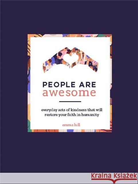 People Are Awesome: A Collection of Uplifting and Inspiring Stories That Will Restore Your Faith in Humanity Hill, Emma 9780753734476 Octopus Publishing Group - książka