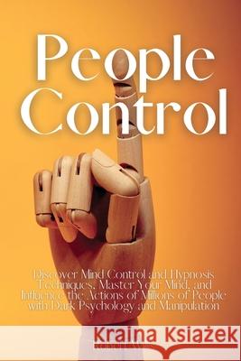 People Control: Discover Mind Control and Hypnosis Techniques, Master Your Mind, and Influence the Actions of Millions of People with Robert Willis 9781803611686 Robert Willis - książka