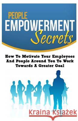 People Empowerment Secrets: How To Motivate Your Employees And People Around You To Work Towards A Greater Goal Waldman, Mark F. 9781500982805 Createspace - książka