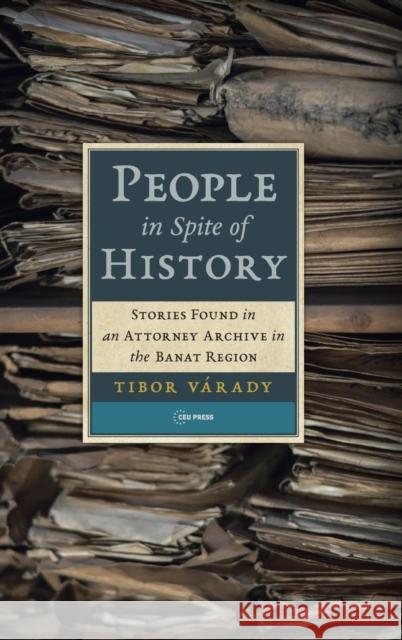 People in Spite of History: Stories Found in an Attorney Archive in the Banat Region Várady, Tibor 9789633864074 Central European University Press - książka