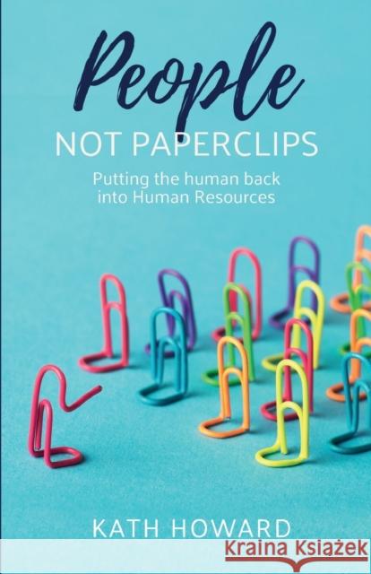 People Not Paperclips: Putting the human back into Human Resources Kath Howard 9781788601337 Practical Inspiration Publishing - książka