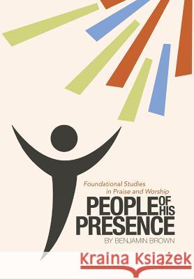 People of His Presence: Foundational Studies in Praise and Worship Benjamin Brown 9781512777581 WestBow Press - książka