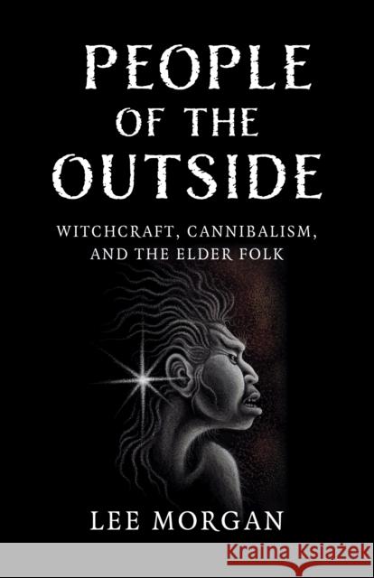 People of the Outside: Witchcraft, Cannibalism, and the Elder Folk Lee Morgan 9781803415215 Collective Ink - książka