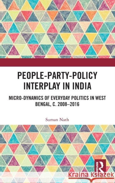 People-Party-Policy Interplay in India: Micro-Dynamics of Everyday Politics in West Bengal, C. 2008-2016 Nath, Suman 9781138615434 Routledge Chapman & Hall - książka