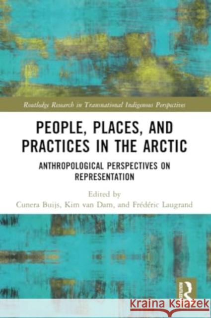 People, Places, and Practices in the Arctic: Anthropological Perspectives on Representation Cunera Buijs Kim Va Fr?d?ric Laugrand 9781032263410 Routledge - książka