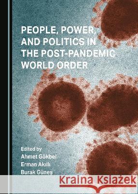 People, Power, and Politics in the Post-Pandemic World Order Ahmet Goekbel Erman Akilli Burak Gunes 9781527593596 Cambridge Scholars Publishing - książka