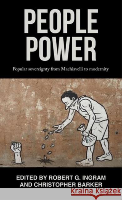 People Power: Popular Sovereignty from Machiavelli to Modernity Robert Ingram Christopher Barker 9781526165640 Manchester University Press - książka