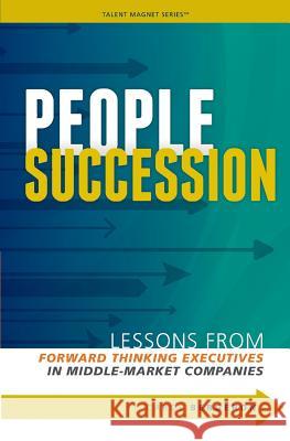 People Succession: Lessons from Forward Thinking Executives in Middle-Market Companies Carol P. Bergeron 9780988707108 Talent Magnet Series - książka