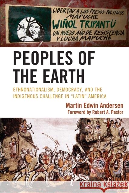 Peoples of the Earth: Ethnonationalism, Democracy, and the Indigenous Challenge in 'Latin' America Andersen, Martin Edwin 9780739143926 Lexington Books - książka