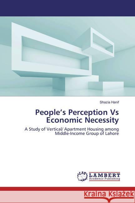 People's Perception Vs Economic Necessity : A Study of Vertical/ Apartment Housing among Middle-Income Group of Lahore Hanif, Shazia 9783659856617 LAP Lambert Academic Publishing - książka