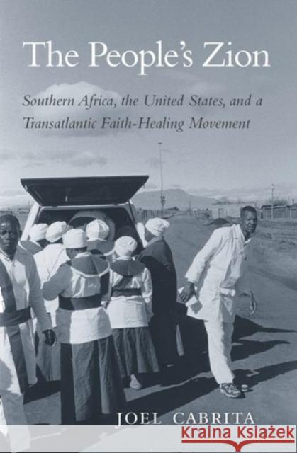 People's Zion: Southern Africa, the United States, and a Transatlantic Faith-Healing Movement Cabrita, Joel 9780674737785 Belknap Press: An Imprint of Harvard Universi - książka