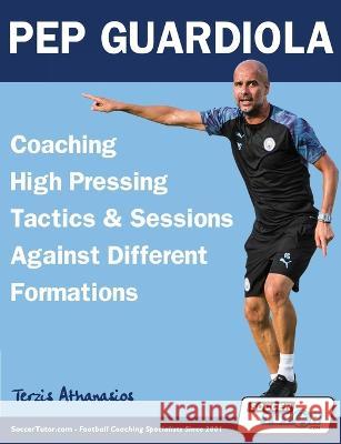 Pep Guardiola - Coaching High Pressing Tactics & Sessions Against Different Formations Athanasios Terzis   9781910491621 Soccertutor.com Ltd. - książka