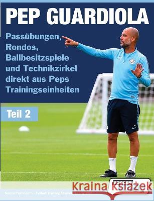 PEP GUARDIOLA - Passübungen, Rondos, Ballbesitzspiele und Technikzirkel direkt aus Peps Trainingseinheiten Soccertutor Com 9781910491560 Soccertutor.com Ltd. - książka