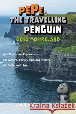 Pepe the Travelling Penguin Goes to Ireland: Join Pepe as he Experiences the Natural Beauty and Rich History of the Emerald Isle Samuel Wurz 9781038314840 FriesenPress - książka