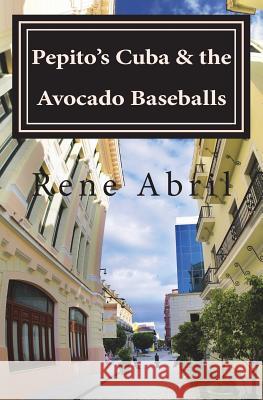 Pepito's Cuba & the Avocado Baseballs: Pepito's Cuba & the Avocado Baseballs Rene' Abril 9781492779674 Createspace - książka