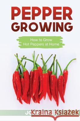 Pepper Growing: How to Grow Hot Peppers at Home John Baker 9781544021171 Createspace Independent Publishing Platform - książka