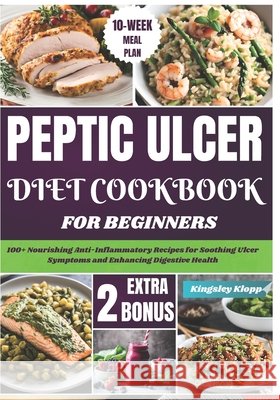 Peptic Ulcer Diet Cookbook for Beginners: 100+ Nourishing Anti-Inflammatory Recipes for Soothing Ulcer Symptoms and Enhancing Digestive Health Kingsley Klopp 9798332034305 Independently Published - książka