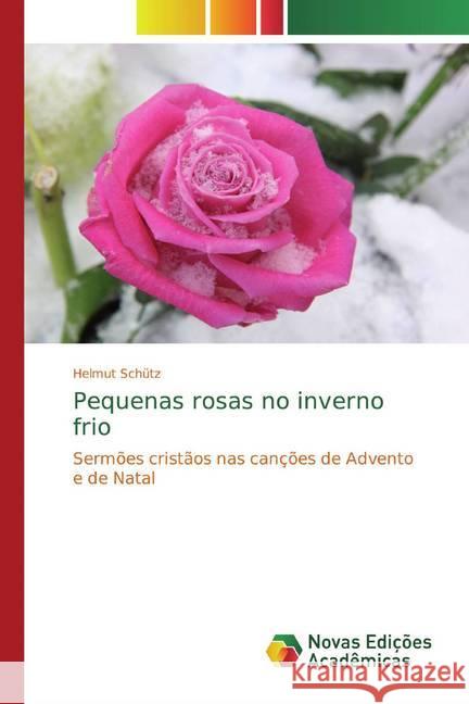 Pequenas rosas no inverno frio : Sermões cristãos nas canções de Advento e de Natal Schütz, Helmut 9786139812240 Novas Edicioes Academicas - książka