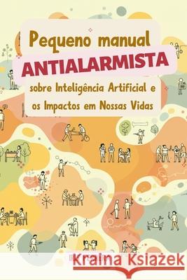 Pequeno Manual Antialarmista: sobre Intelig?ncia Artificial e os Impactos em Nossas Vidas Iris Ferrera 9786501538891 Independently Published - książka