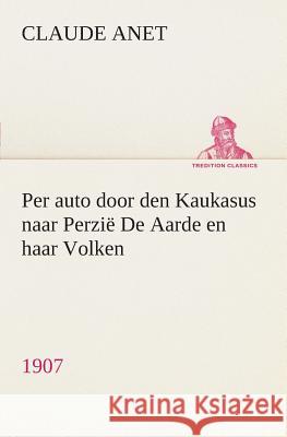 Per auto door den Kaukasus naar Perzië De Aarde en haar Volken, 1907 Claude Anet 9783849539146 Tredition Classics - książka