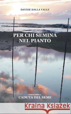 Per chi semina nel pianto: Parte prima: Caduta del seme Davide Dalla Valle 9781797612065 Independently Published - książka
