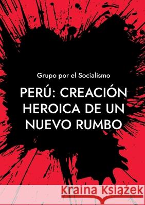 Perú: Creación heroica de un nuevo rumbo Socialismo, Grupo Por El 9788413734316 Books on Demand - książka