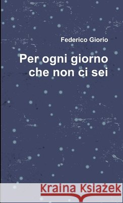 Per ogni giorno che non ci sei Giorio, Federico 9781291941104 Lulu Press Inc - książka