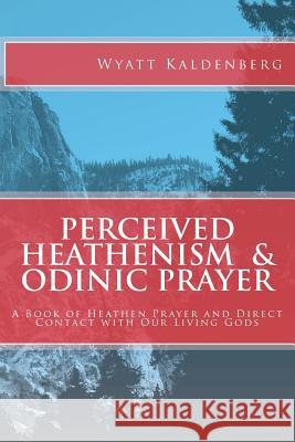 Perceived Heathenism & Odinic Prayer: A Book of Heathen Prayer and Direct Contact with Our Living Gods Kaldenberg, Wyatt 9781461119470 Createspace - książka