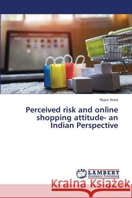 Perceived risk and online shopping attitude- an Indian Perspective Arora, Nupur 9786139825769 LAP Lambert Academic Publishing - książka