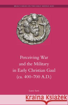 Perceiving War and the Military in Early Christian Gaul (ca. 400–700 A.D.) Laury Sarti 9789004256187 Brill - książka