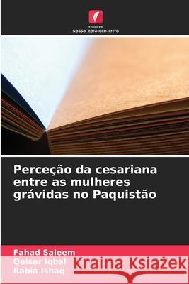 Perce??o da cesariana entre as mulheres gr?vidas no Paquist?o Fahad Saleem Qaiser Iqbal Rabia Ishaq 9786207903443 Edicoes Nosso Conhecimento - książka