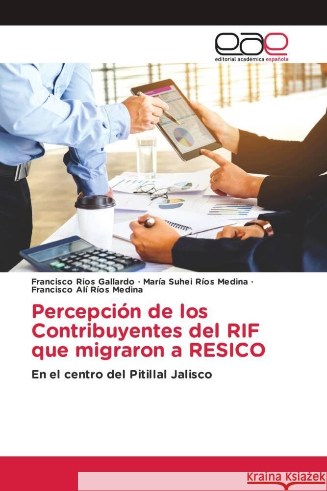 Percepción de los Contribuyentes del RIF que migraron a RESICO Ríos Gallardo, Francisco, Ríos Medina, María Suhei, Ríos Medina, Francisco Alí 9786202139847 Editorial Académica Española - książka