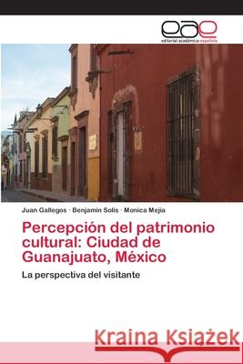 Percepción del patrimonio cultural: Ciudad de Guanajuato, México Gallegos, Juan 9786202122085 Editorial Académica Española - książka