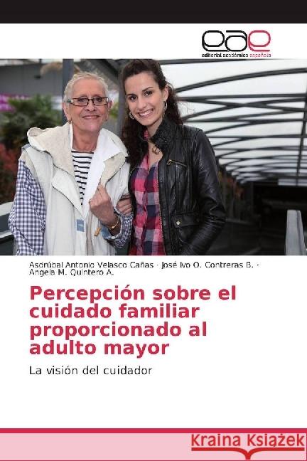 Percepción sobre el cuidado familiar proporcionado al adulto mayor : La visión del cuidador Velasco Cañas, Asdrúbal Antonio; Contreras B., José Ivo O.; Quintero A., Angela M. 9783330096400 Editorial Académica Española - książka