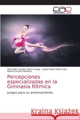 Percepciones especializadas en la Gimnasia Rítmica Mercedes Lourdes Pérez Iznaga, Isabel María Fleitas Díaz, Norma Guerra Martínez 9786203032819 Editorial Academica Espanola - książka