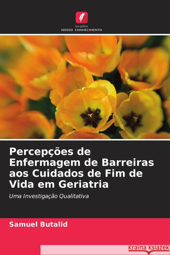 Percepções de Enfermagem de Barreiras aos Cuidados de Fim de Vida em Geriatria Butalid, Samuel 9786203166194 Edições Nosso Conhecimento - książka