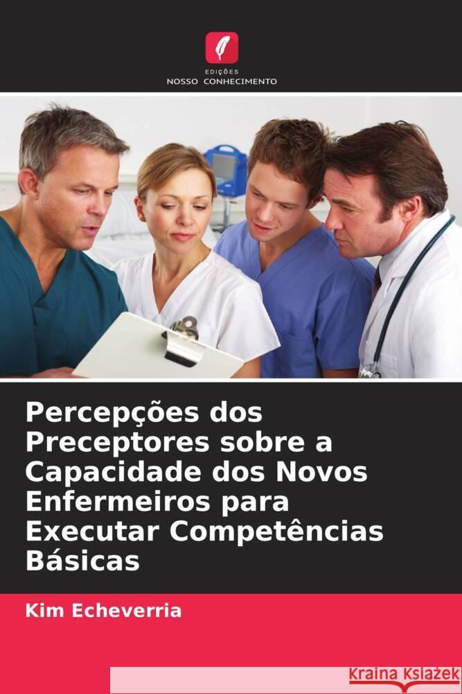 Percep??es dos Preceptores sobre a Capacidade dos Novos Enfermeiros para Executar Compet?ncias B?sicas Kim Echeverria 9786208098889 Edicoes Nosso Conhecimento - książka