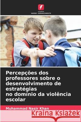 Percep??es dos professores sobre o desenvolvimento de estrat?gias no dom?nio da viol?ncia escolar Muhammad Nasi 9786207901586 Edicoes Nosso Conhecimento - książka