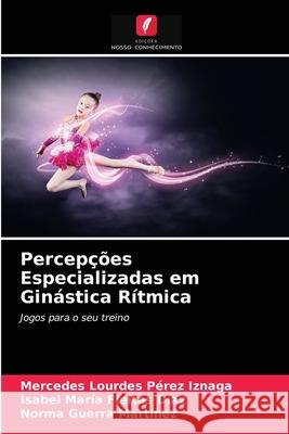 Percepções Especializadas em Ginástica Rítmica Mercedes Lourdes Pérez Iznaga, Isabel María Fleitas Díaz, Norma Guerra Martínez 9786203189346 Edicoes Nosso Conhecimento - książka