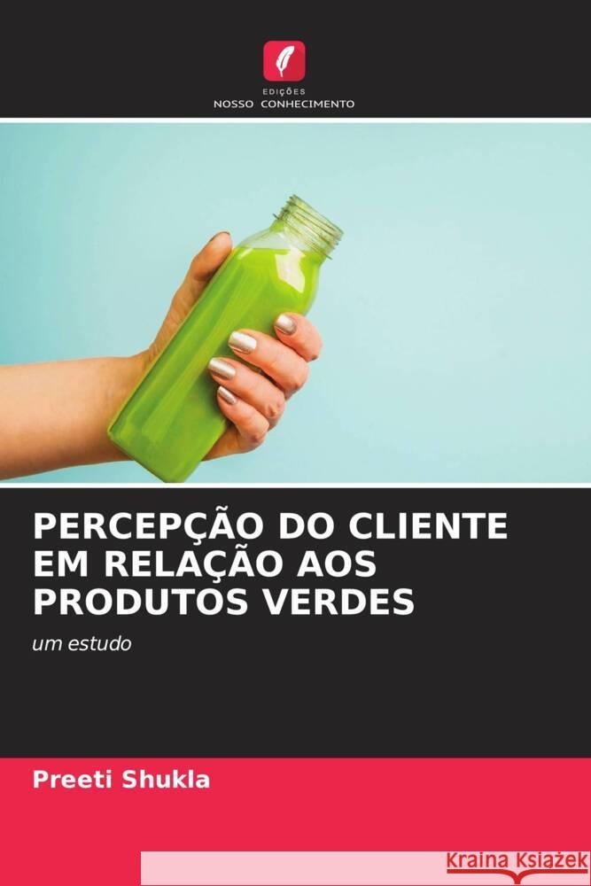 PERCEPÇÃO DO CLIENTE EM RELAÇÃO AOS PRODUTOS VERDES Shukla, Preeti 9786204233185 Edicoes Nosso Conhecimento - książka