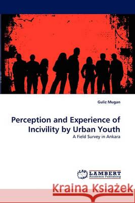 Perception and Experience of Incivility by Urban Youth Guliz Mugan 9783838366487 LAP Lambert Academic Publishing - książka