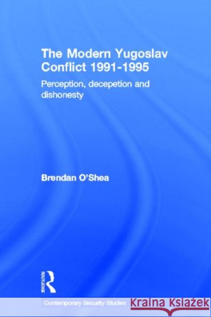 Perception and Reality in the Modern Yugoslav Conflict: Myth, Falsehood and Deceit 1991-1995 O'Shea, Brendan 9780415650243 Contemporary Security Studies - książka