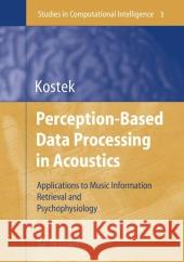 Perception-Based Data Processing in Acoustics: Applications to Music Information Retrieval and Psychophysiology of Hearing Kostek, Bozena 9783642065149 Springer - książka