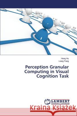 Perception Granular Computing in Visual Cognition Task Pang Liang                               Hu Hong 9783659744556 LAP Lambert Academic Publishing - książka