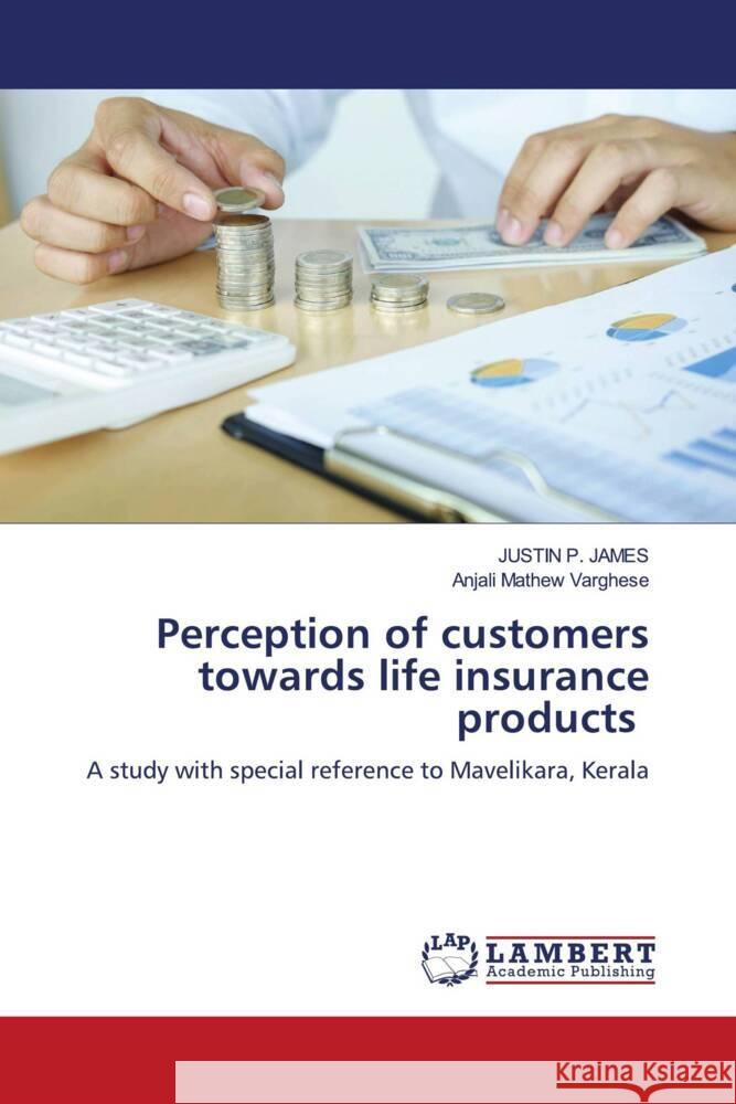 Perception of customers towards life insurance products P. JAMES, JUSTIN, Mathew Varghese, Anjali 9786204718361 LAP Lambert Academic Publishing - książka