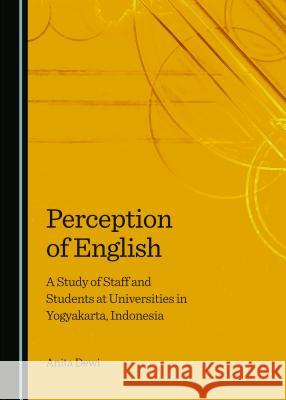 Perception of English: A Study of Staff and Students at Universities in Yogyakarta, Indonesia Anita Dewi 9781443868129 Cambridge Scholars Publishing - książka