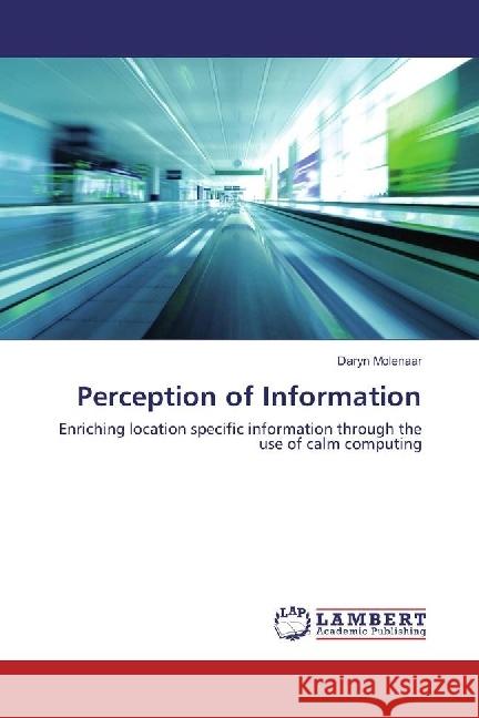 Perception of Information : Enriching location specific information through the use of calm computing Molenaar, Daryn 9783659962493 LAP Lambert Academic Publishing - książka
