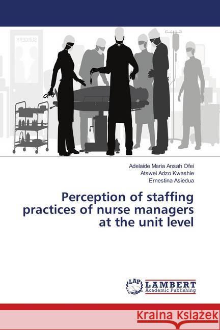 Perception of staffing practices of nurse managers at the unit level Ansah Ofei, Adelaide Maria; Kwashie, Atswei Adzo; Asiedua, Ernestina 9786139848010 LAP Lambert Academic Publishing - książka