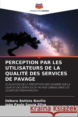 Perception Par Les Utilisateurs de la Qualité Des Services de Pavage Débora Batista Basílio, João Paulo Souza Silva 9786205255162 Editions Notre Savoir - książka